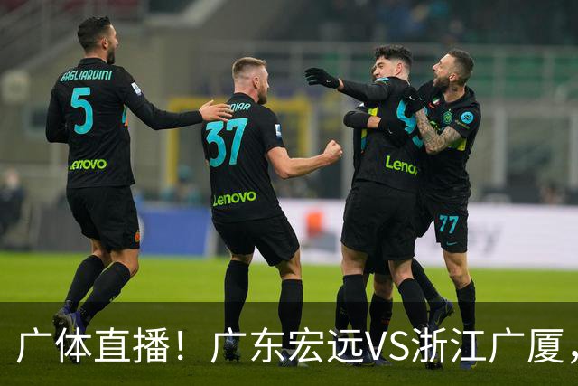广体直播！广东宏远VS浙江广厦，赛前带来陈老板、胡明轩与徐杰的最新消息