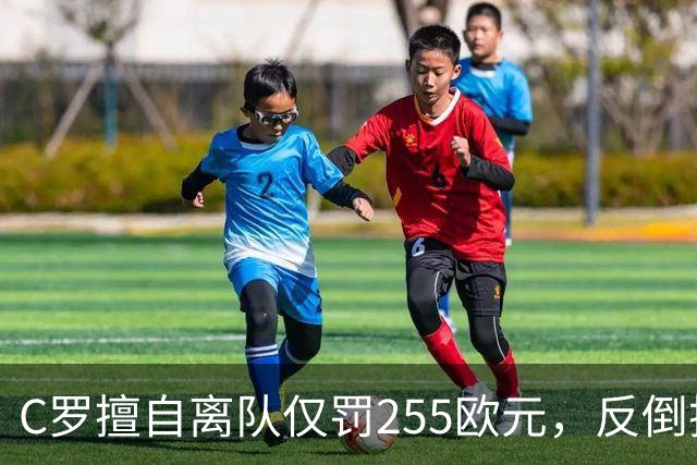 C罗擅自离队仅罚255欧元，反倒把主帅热苏斯架到火上烤：难题在哪